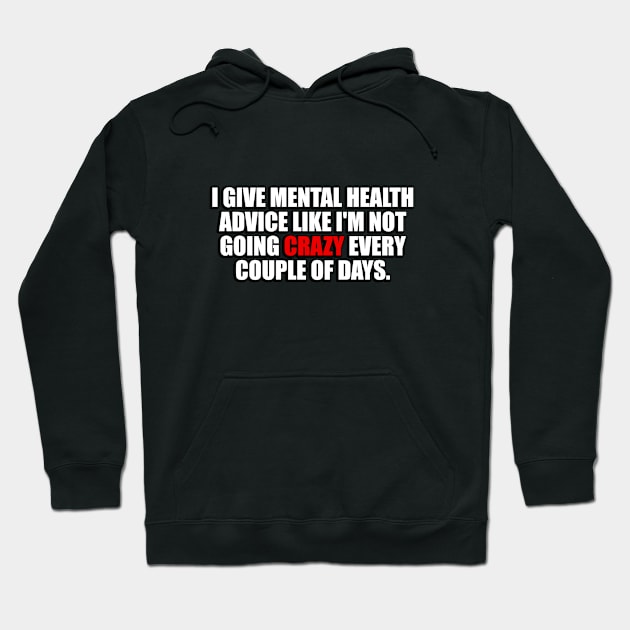 I give mental health advice like I am not going crazy every couple of days Hoodie by It'sMyTime